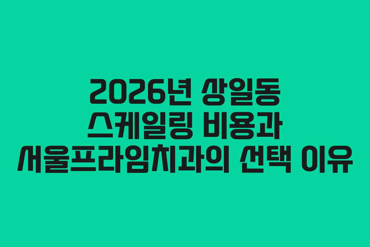 2026년 상일동 스케일링 비용과 서울프라임치과의 선택 이유