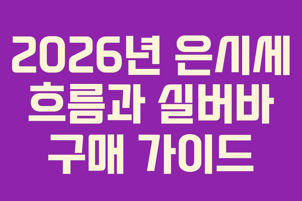 2026년 은시세 흐름과 실버바 구매 가이드