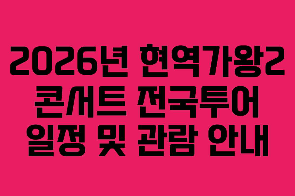 2026년 현역가왕2 콘서트 전국투어 일정 및 관람 안내