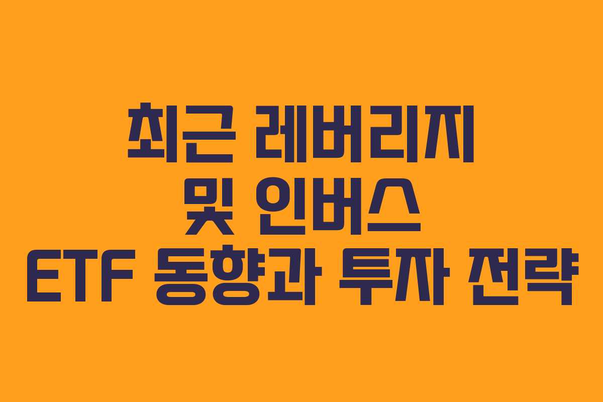 최근 레버리지 및 인버스 ETF 동향과 투자 전략