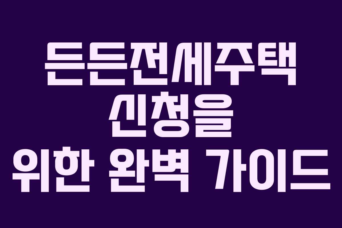 든든전세주택 신청을 위한 완벽 가이드