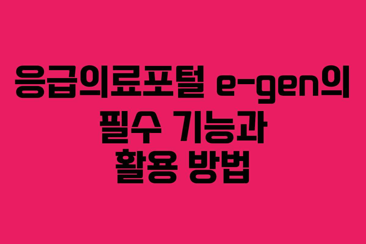 응급의료포털 e-gen의 필수 기능과 활용 방법