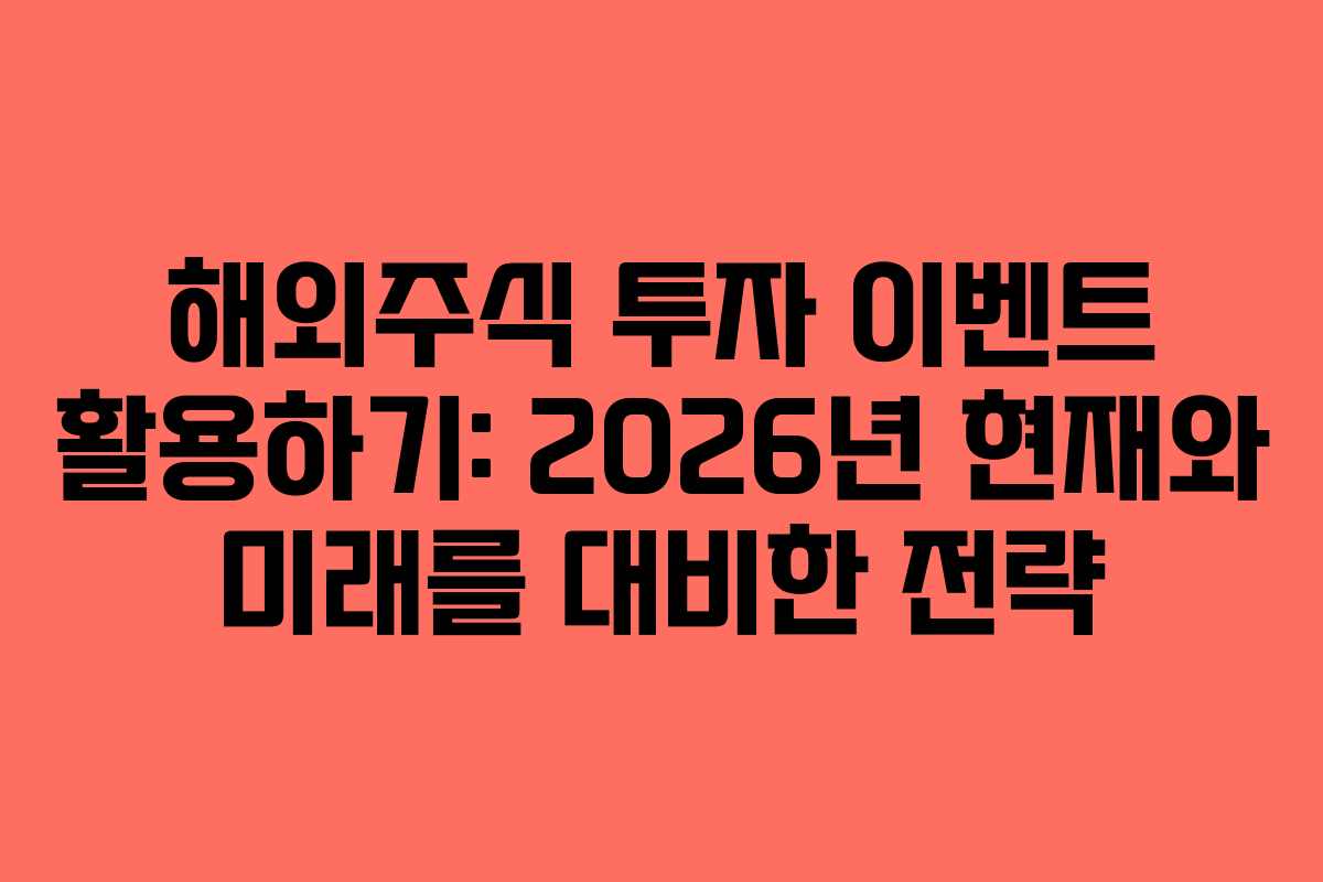 해외주식 투자 이벤트 활용하기: 2026년 현재와 미래를 대비한 전략