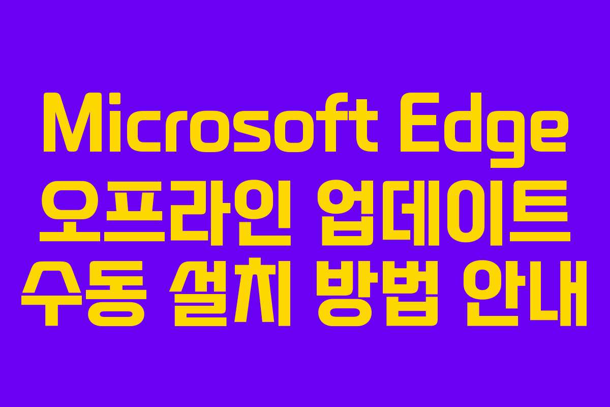 Microsoft Edge 오프라인 업데이트 수동 설치 방법 안내
