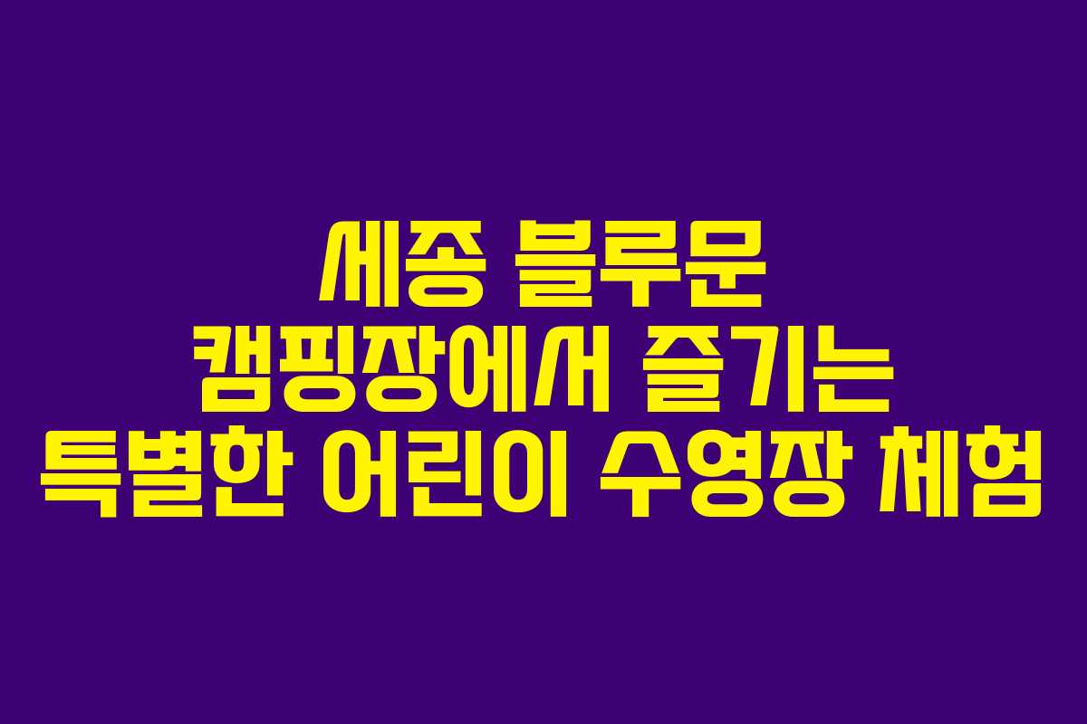 세종 블루문 캠핑장에서 즐기는 특별한 어린이 수영장 체험
