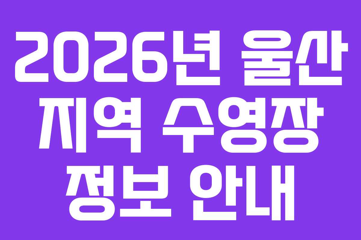 2026년 울산 지역 수영장 정보 안내
