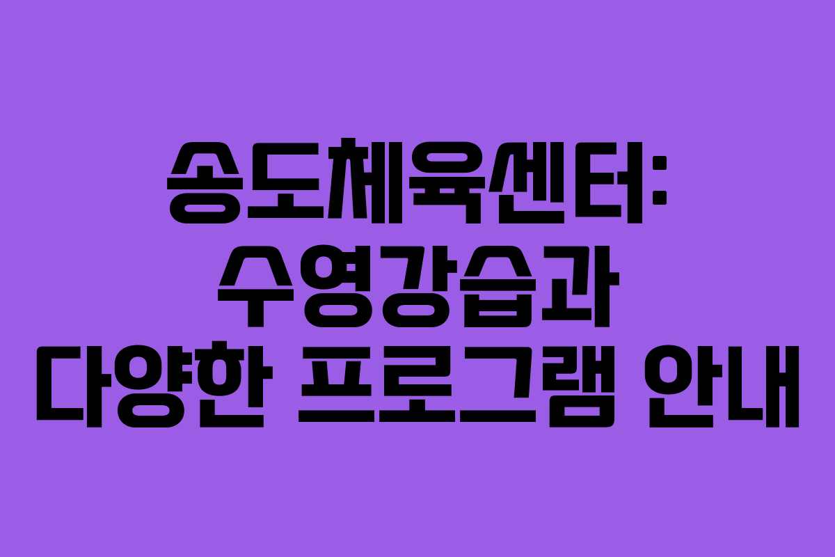 송도체육센터: 수영강습과 다양한 프로그램 안내