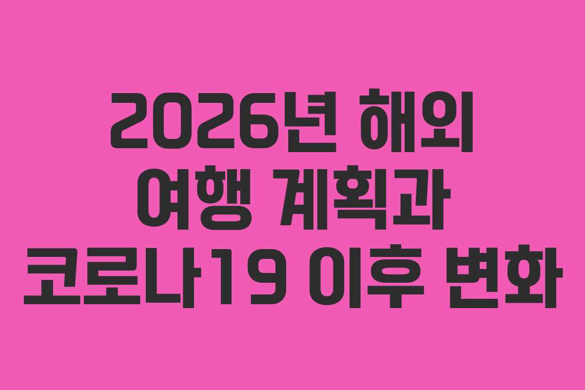 2026년 해외 여행 계획과 코로나19 이후 변화
