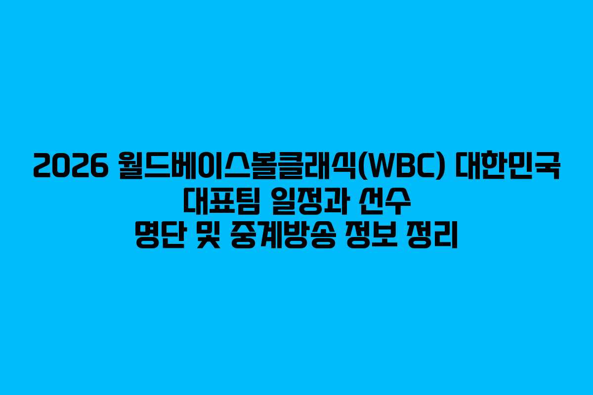 2026 월드베이스볼클래식(WBC) 대한민국 대표팀 일정과 선수 명단 및 중계방송 정보 정리