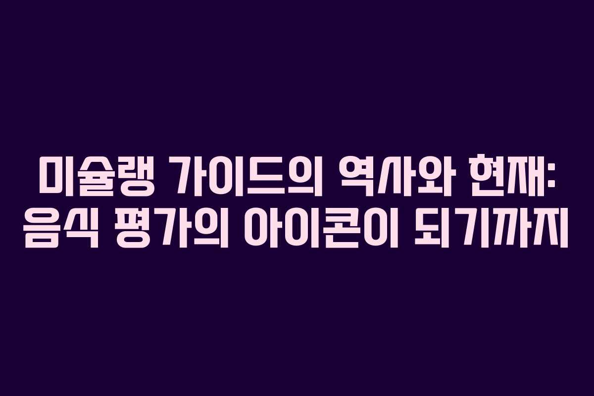 미슐랭 가이드의 역사와 현재: 음식 평가의 아이콘이 되기까지