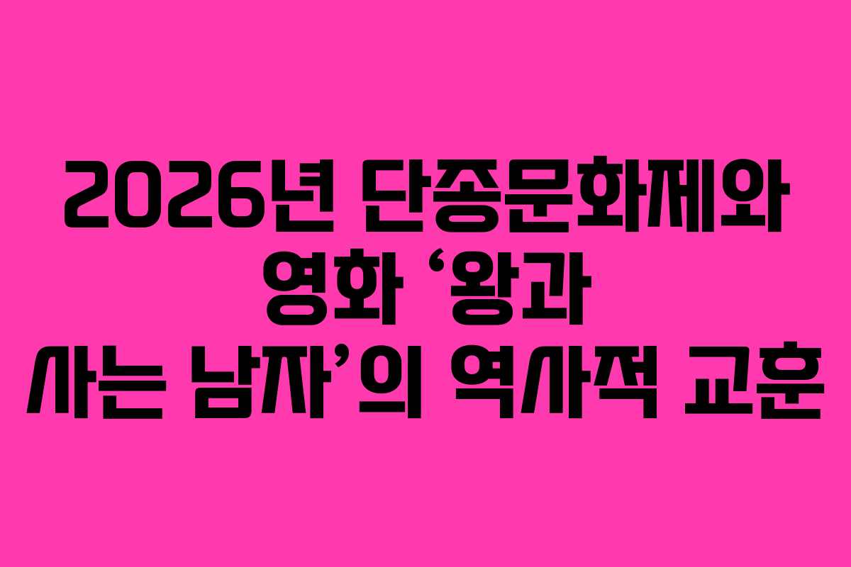2026년 단종문화제와 영화 ‘왕과 사는 남자’의 역사적 교훈