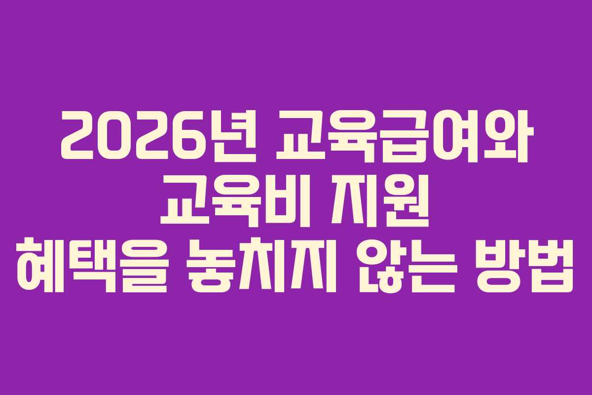 2026년 교육급여와 교육비 지원 혜택을 놓치지 않는 방법