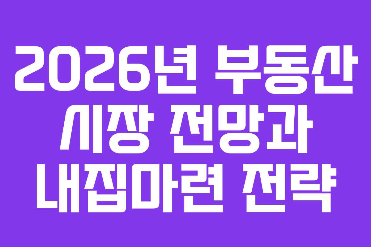 2026년 부동산 시장 전망과 내집마련 전략