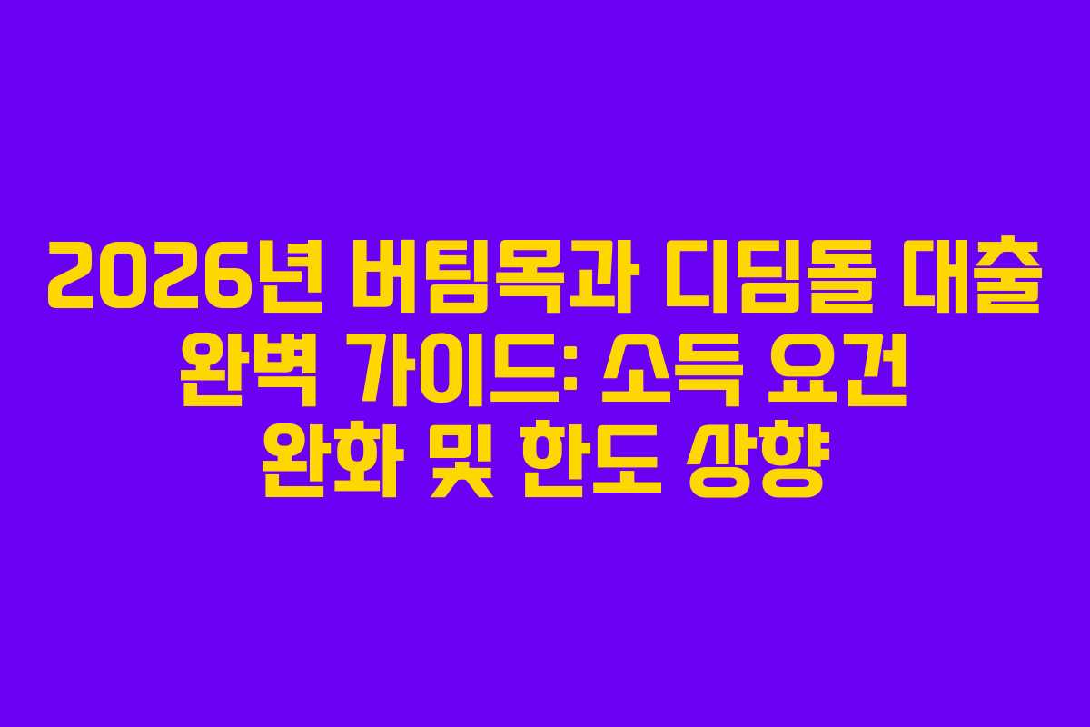 2026년 버팀목과 디딤돌 대출 완벽 가이드: 소득 요건 완화 및 한도 상향