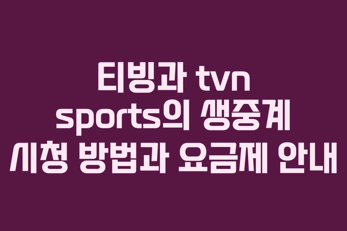 티빙과 tvn sports의 생중계 시청 방법과 요금제 안내