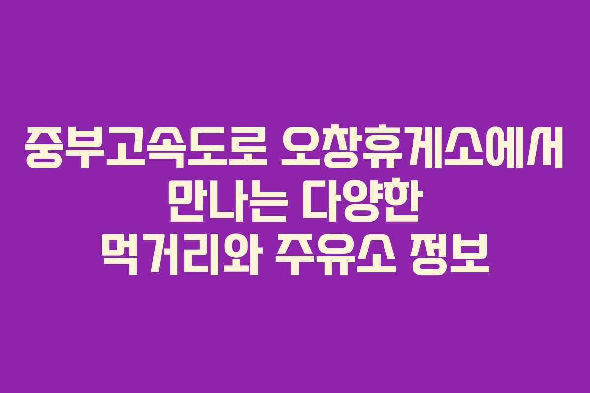 중부고속도로 오창휴게소에서 만나는 다양한 먹거리와 주유소 정보