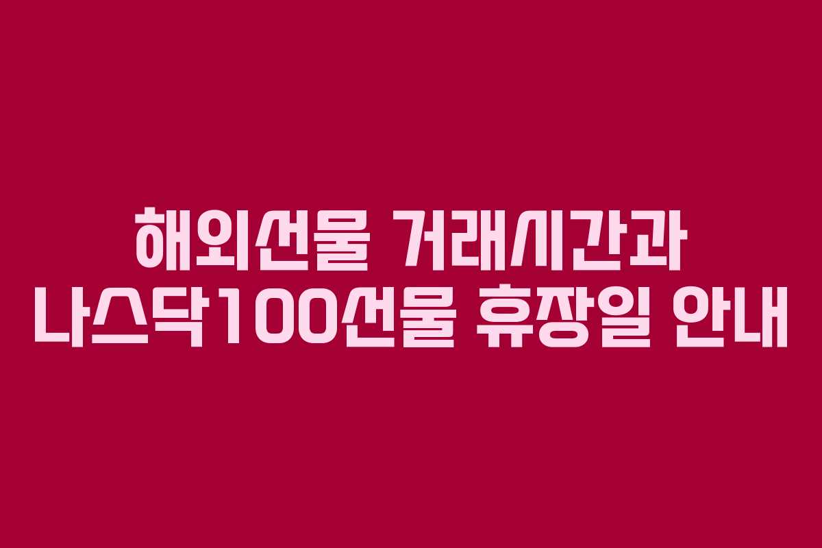 해외선물 거래시간과 나스닥100선물 휴장일 안내