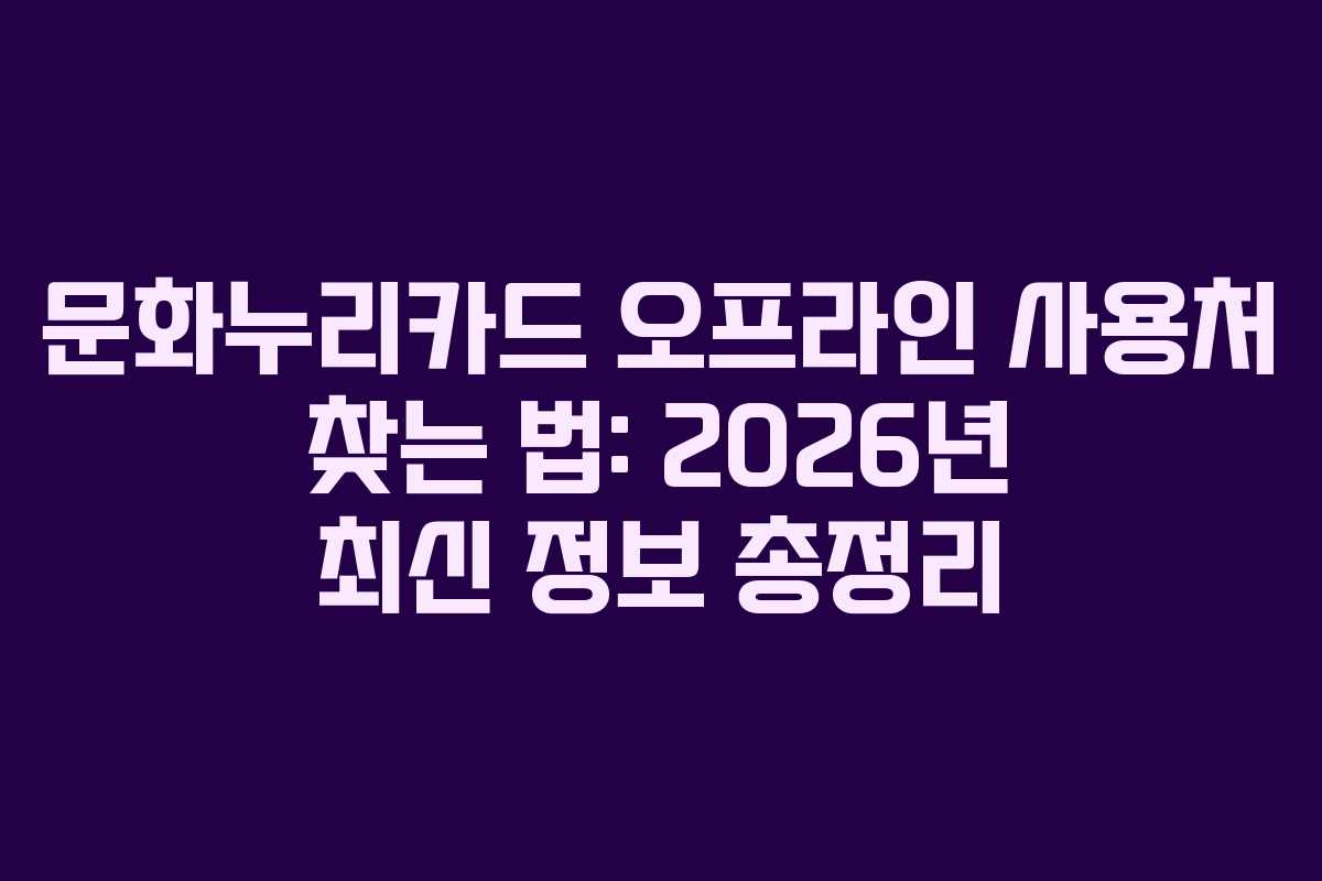 문화누리카드 오프라인 사용처 찾는 법: 2026년 최신 정보 총정리