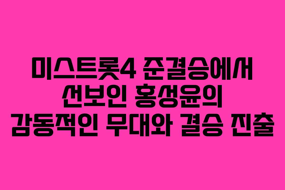 미스트롯4 준결승에서 선보인 홍성윤의 감동적인 무대와 결승 진출