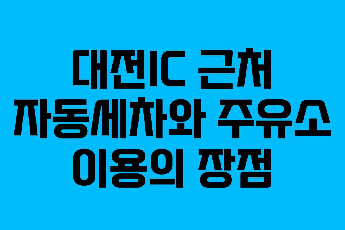 대전IC 근처 자동세차와 주유소 이용의 장점