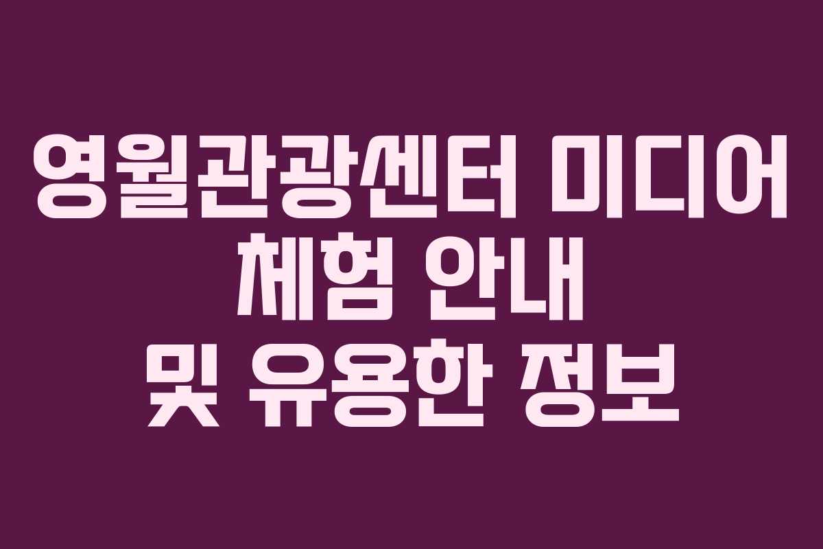 영월관광센터 미디어 체험 안내 및 유용한 정보