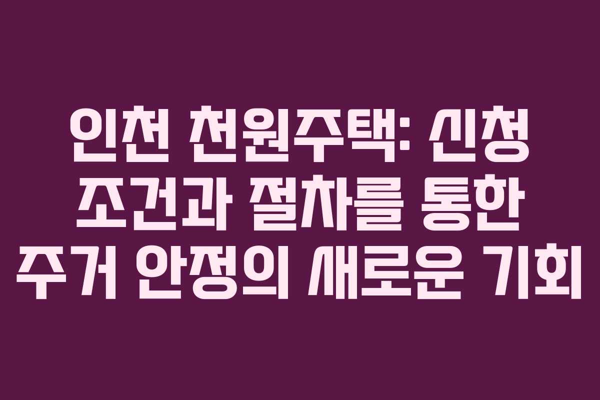 인천 천원주택: 신청 조건과 절차를 통한 주거 안정의 새로운 기회