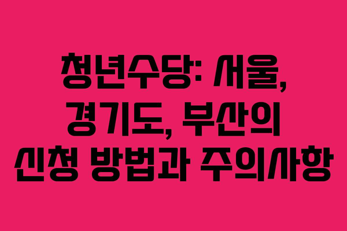 청년수당: 서울, 경기도, 부산의 신청 방법과 주의사항