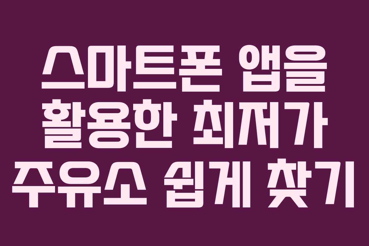 스마트폰 앱을 활용한 최저가 주유소 쉽게 찾기