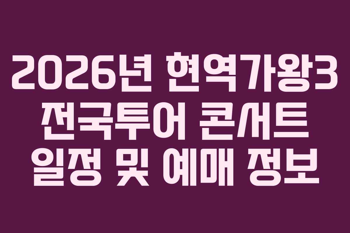 2026년 현역가왕3 전국투어 콘서트 일정 및 예매 정보