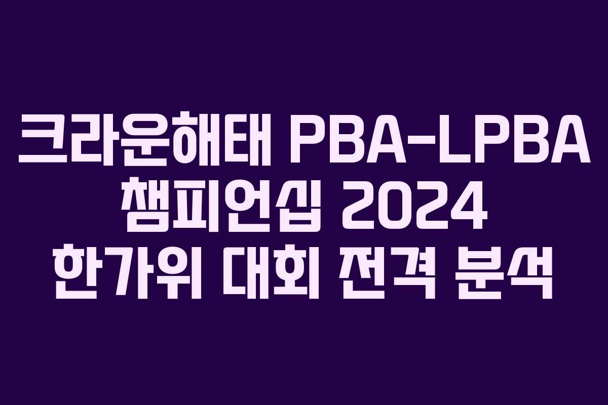 크라운해태 PBA-LPBA 챔피언십 2024 한가위 대회 전격 분석
