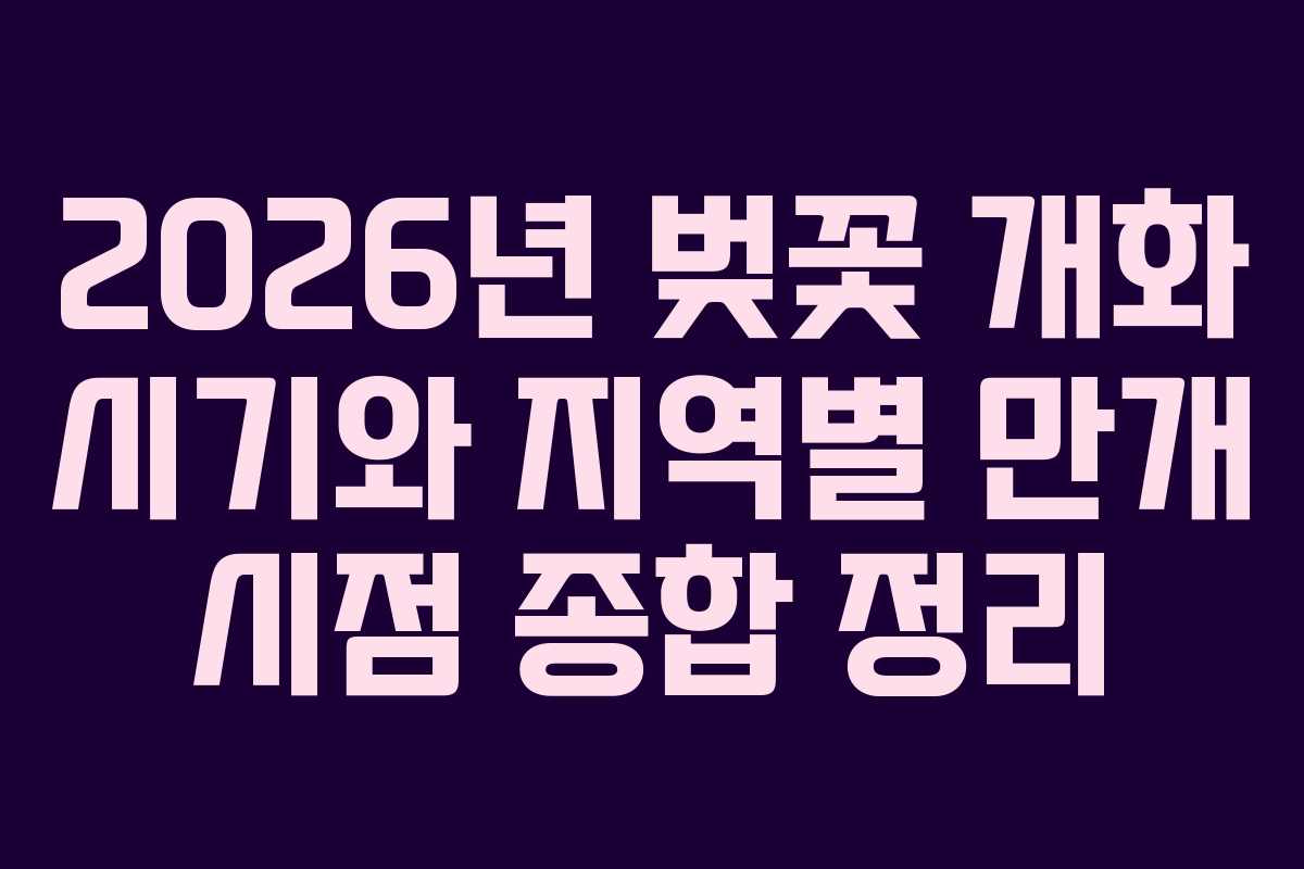 2026년 벚꽃 개화 시기와 지역별 만개 시점 종합 정리