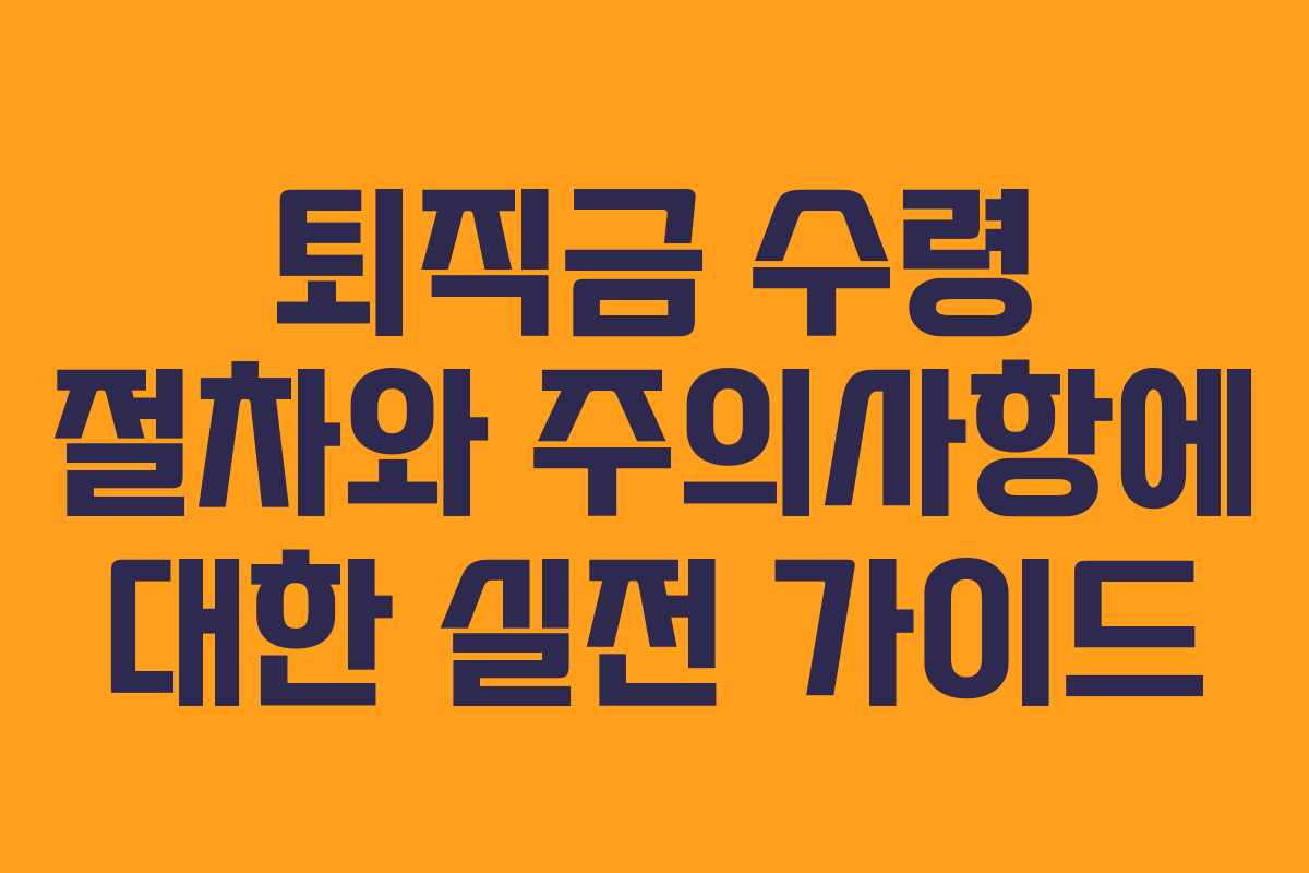퇴직금 수령 절차와 주의사항에 대한 실전 가이드