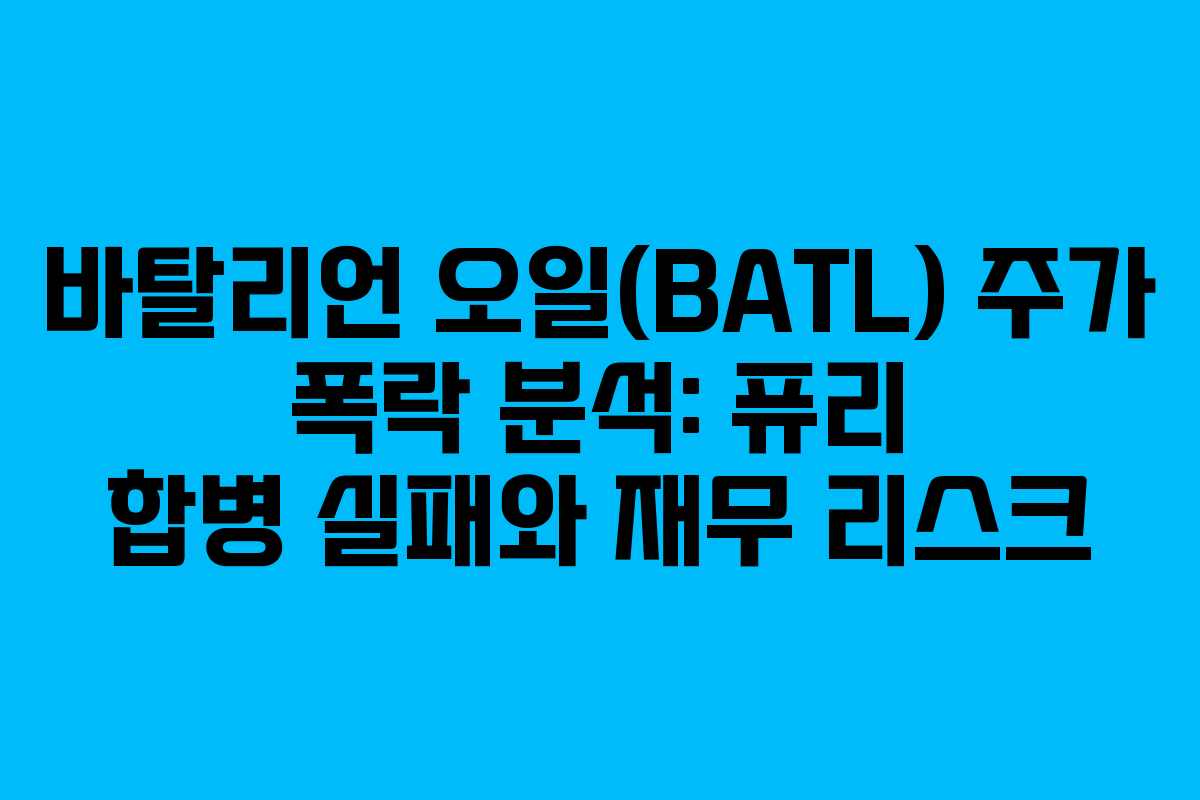 바탈리언 오일(BATL) 주가 폭락 분석: 퓨리 합병 실패와 재무 리스크