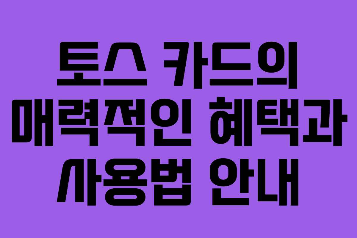 토스 카드의 매력적인 혜택과 사용법 안내