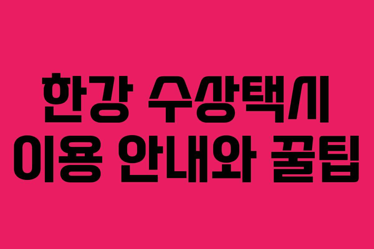 한강 수상택시 이용 안내와 꿀팁