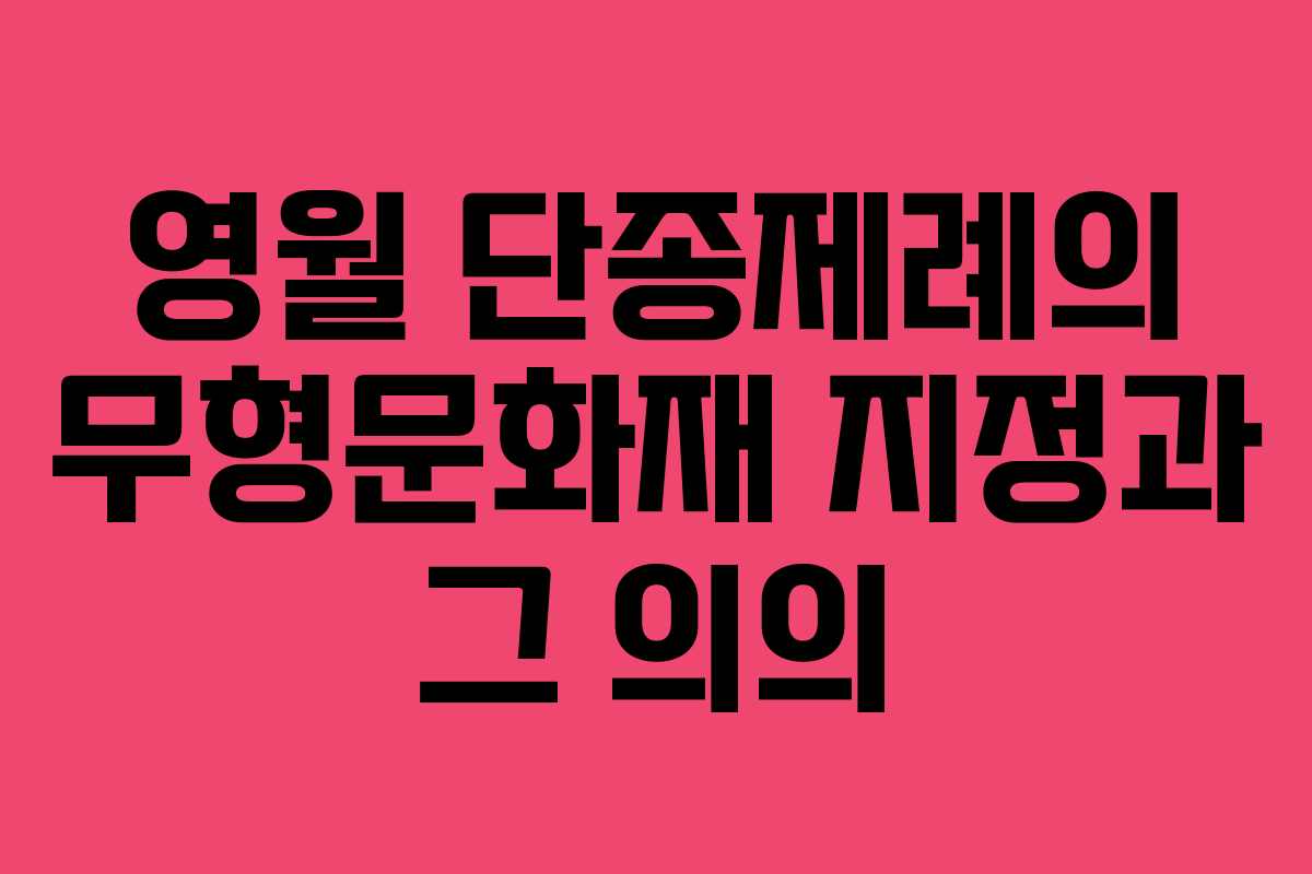 영월 단종제례의 무형문화재 지정과 그 의의