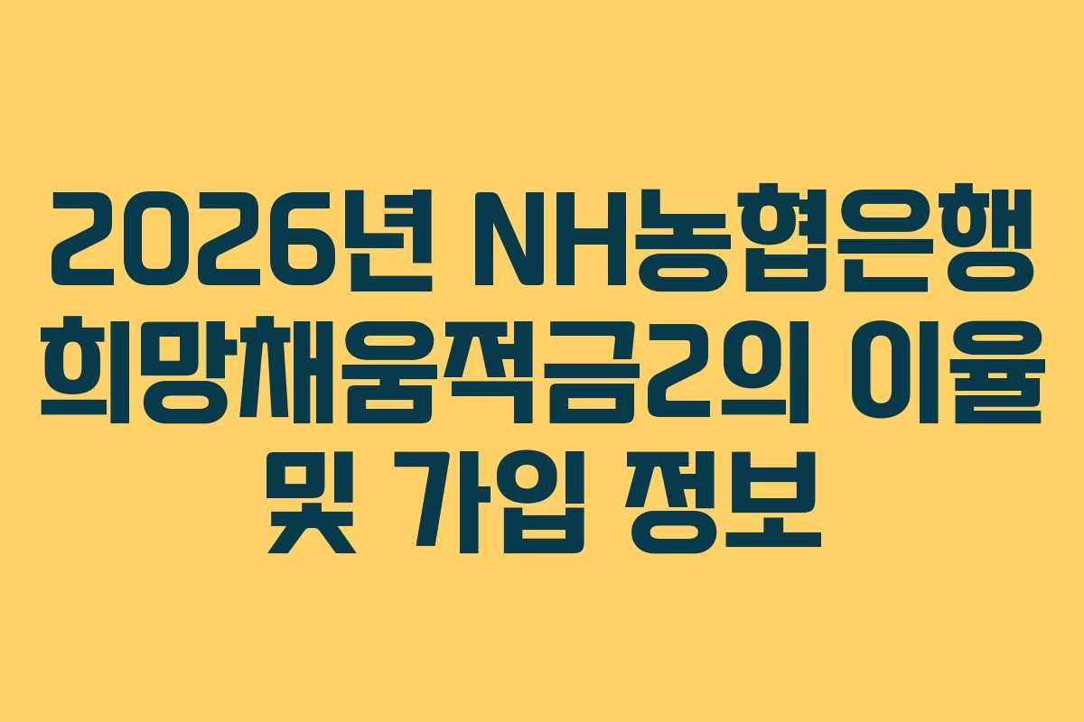 2026년 NH농협은행 희망채움적금2의 이율 및 가입 정보