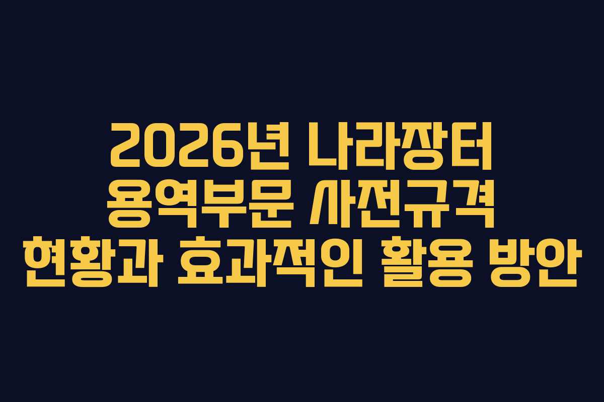 2026년 나라장터 용역부문 사전규격 현황과 효과적인 활용 방안 2026년 나라장터 용역부문 사전규격 현황과 효과적인 활용 방안