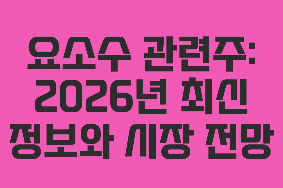 요소수 관련주: 2026년 최신 정보와 시장 전망