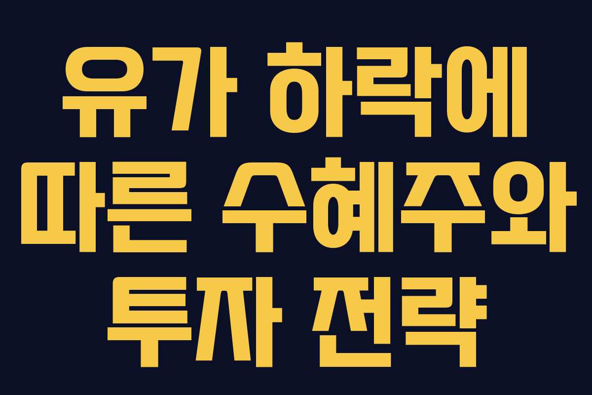 유가 하락에 따른 수혜주와 투자 전략