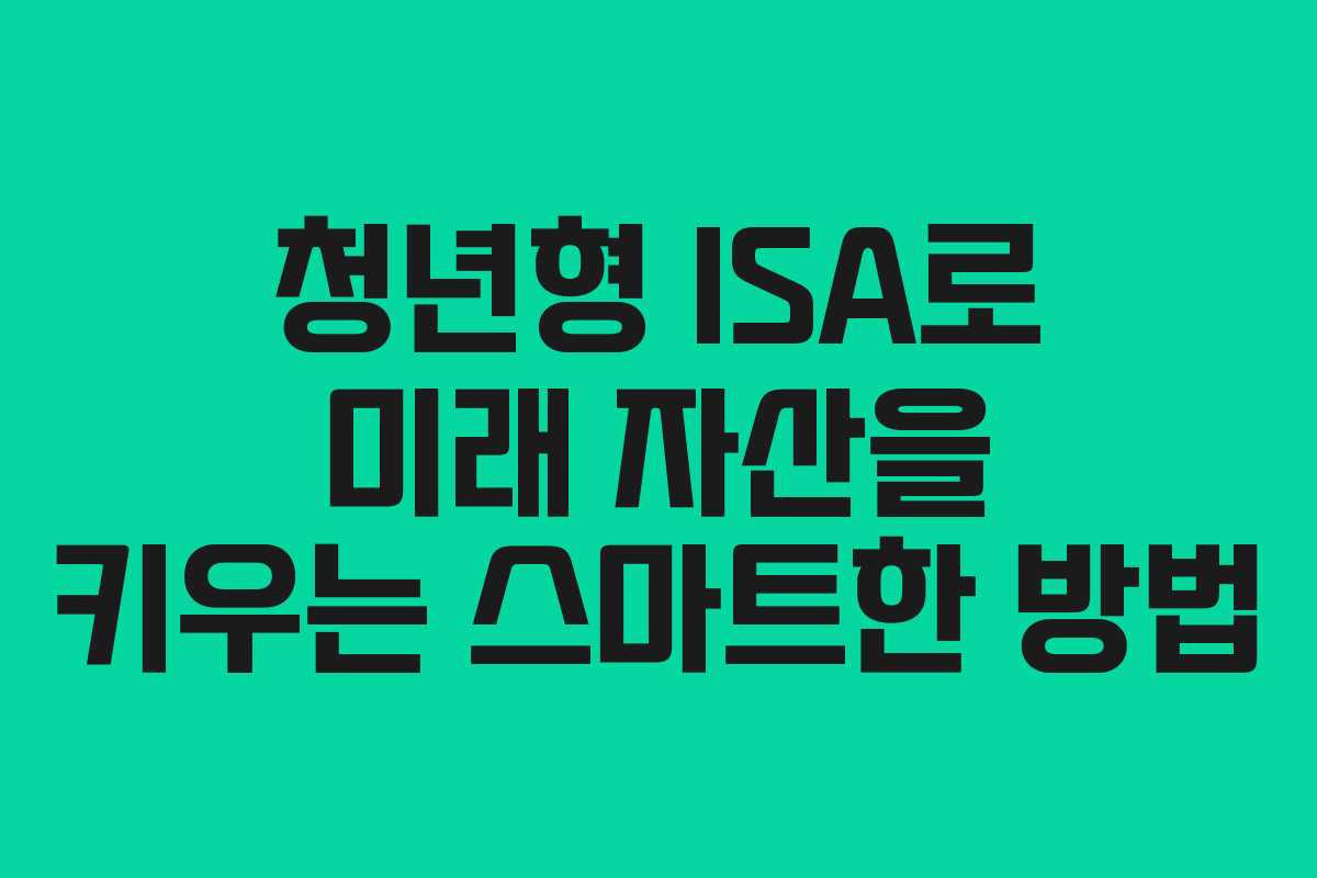 청년형 ISA로 미래 자산을 키우는 스마트한 방법