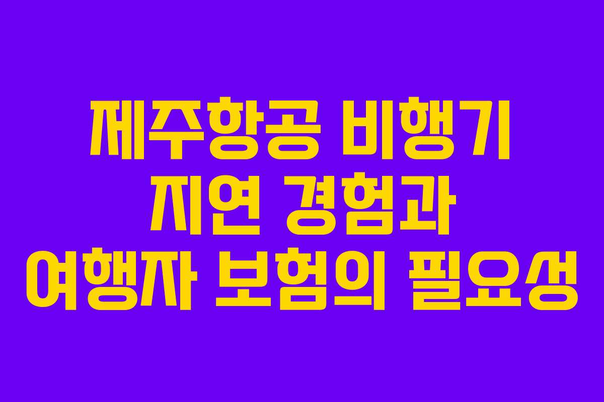 제주항공 비행기 지연 경험과 여행자 보험의 필요성