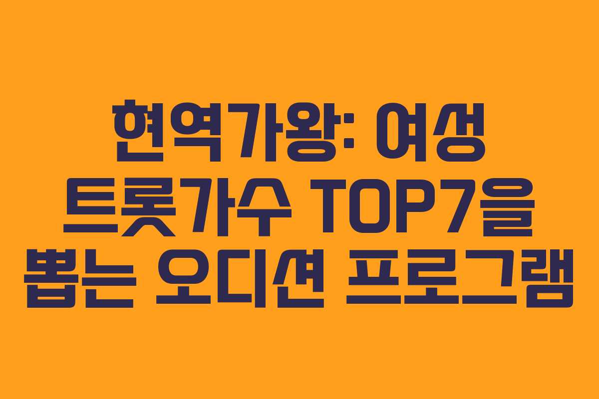 현역가왕: 여성 트롯가수 TOP7을 뽑는 오디션 프로그램
