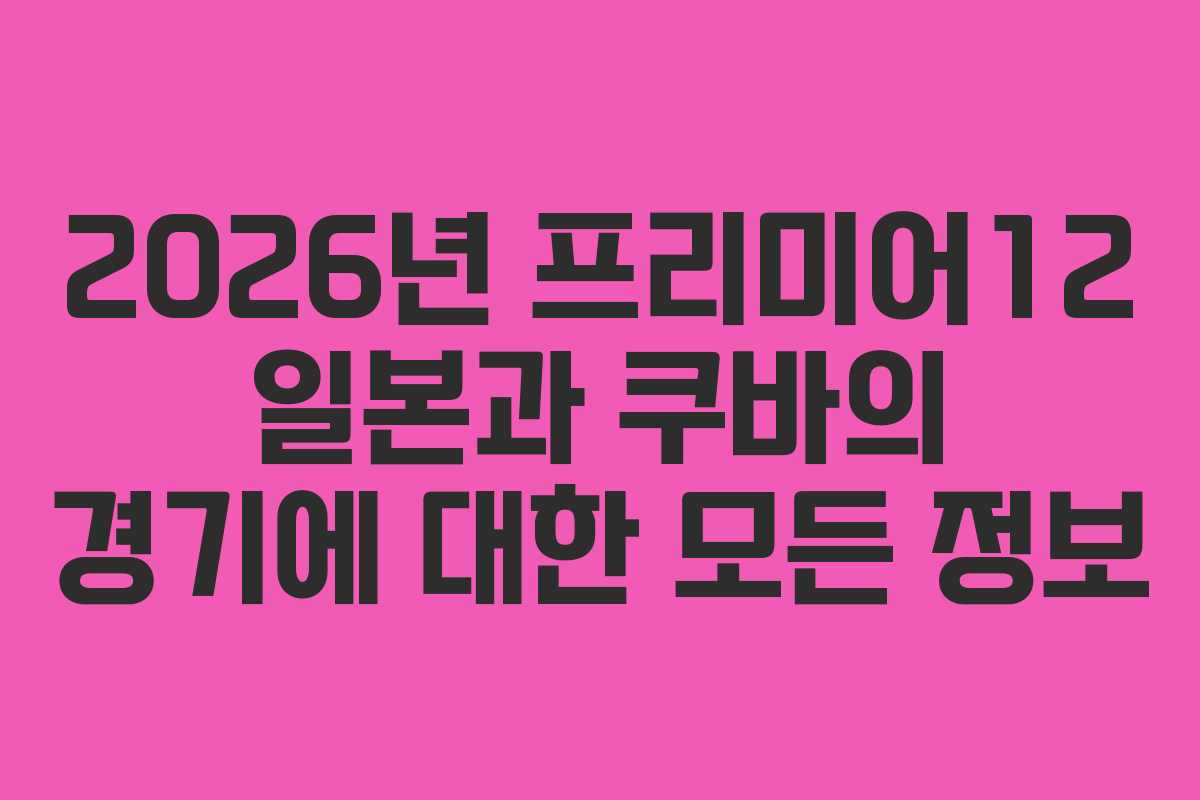2026년 프리미어12 일본과 쿠바의 경기에 대한 모든 정보