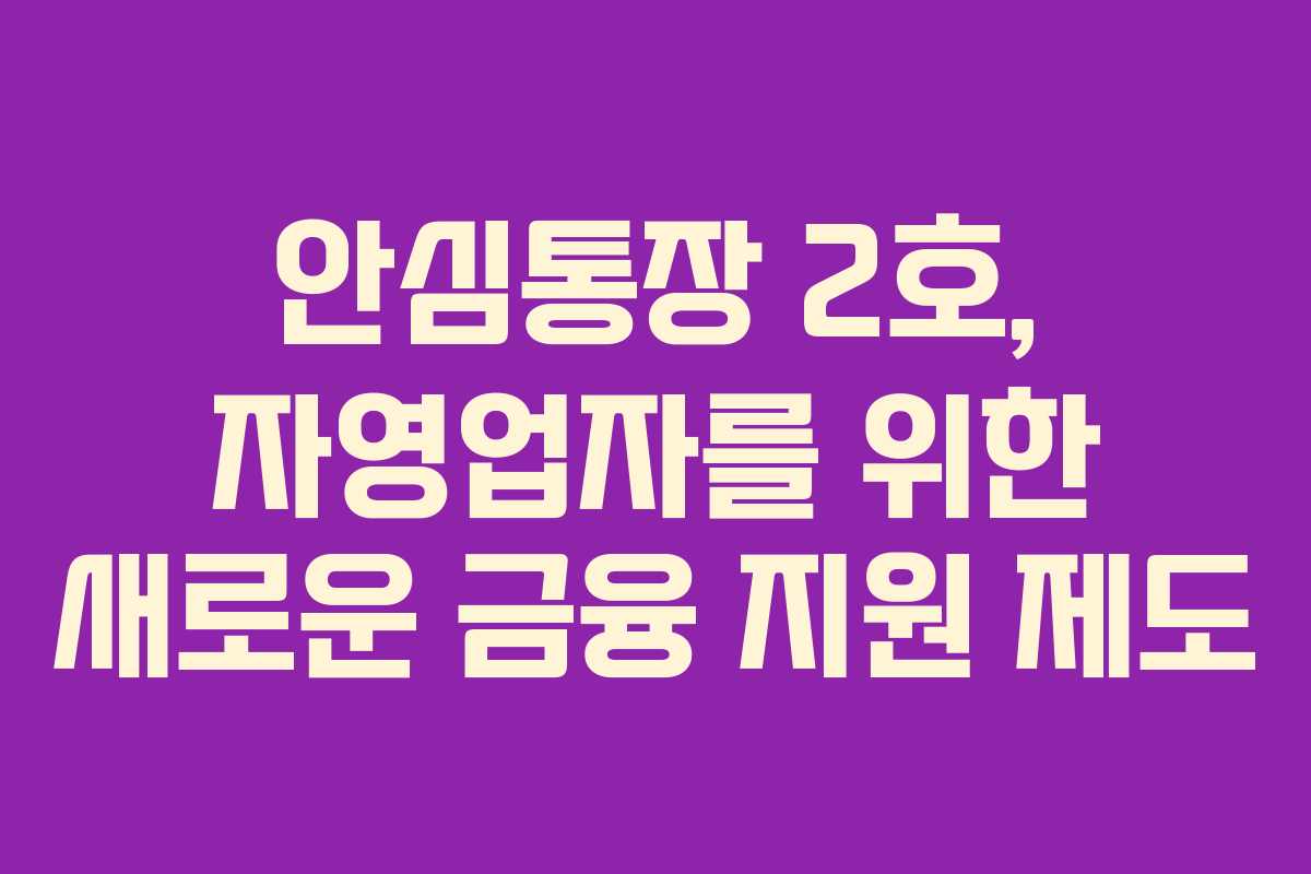 안심통장 2호, 자영업자를 위한 새로운 금융 지원 제도