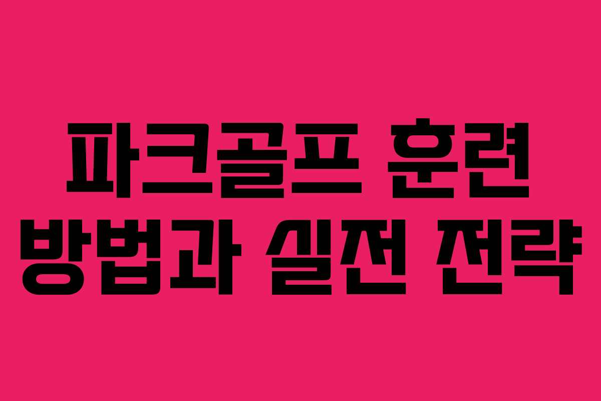 파크골프 훈련 방법과 실전 전략