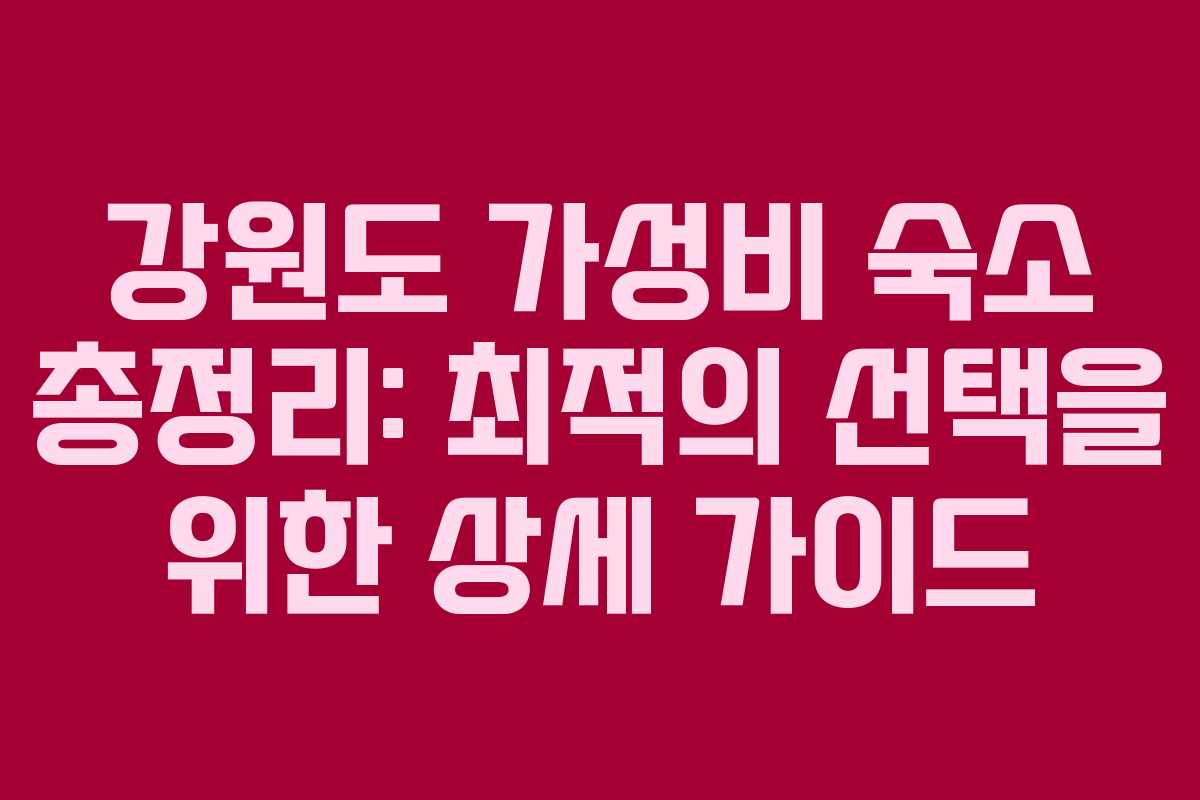 강원도 가성비 숙소 총정리: 최적의 선택을 위한 상세 가이드