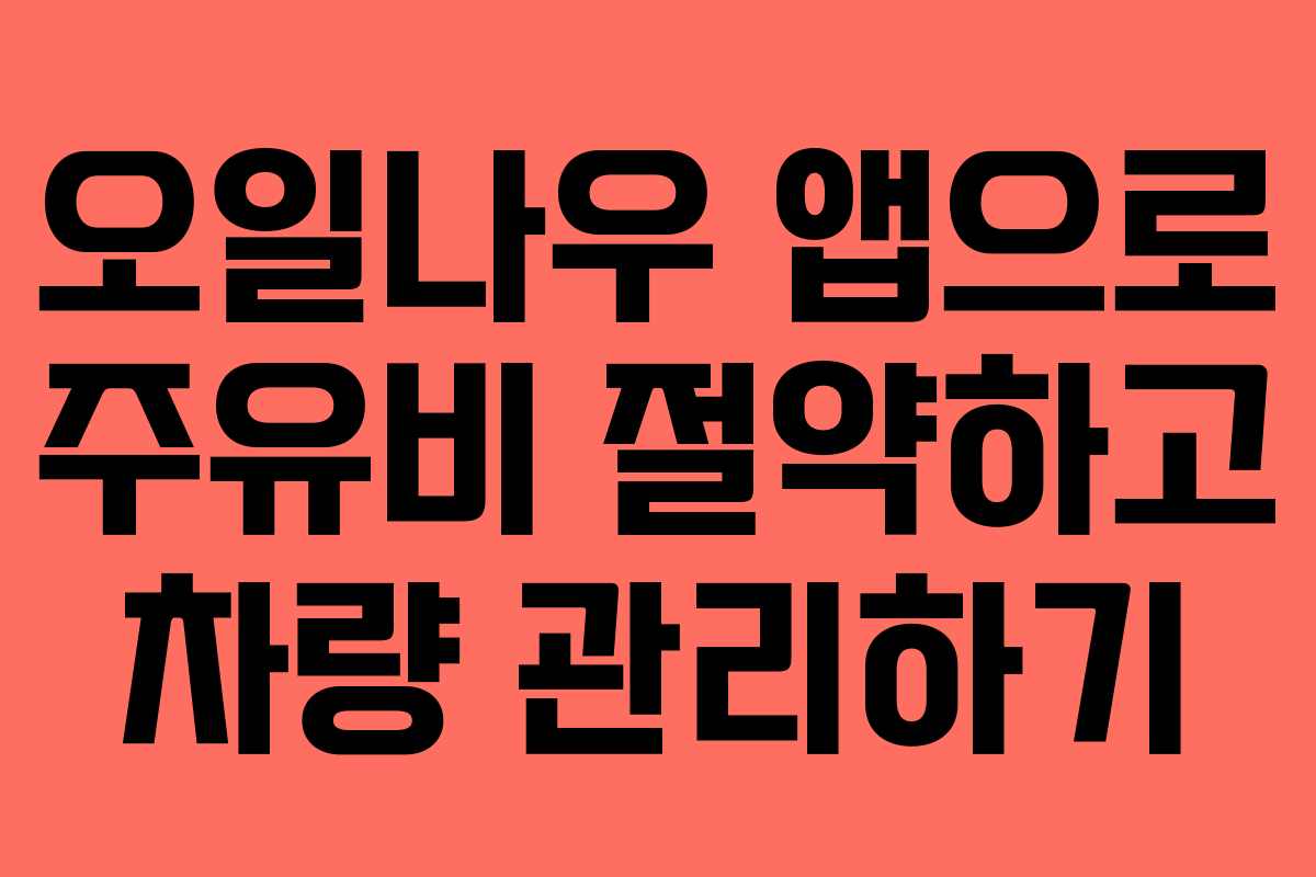 오일나우 앱으로 주유비 절약하고 차량 관리하기