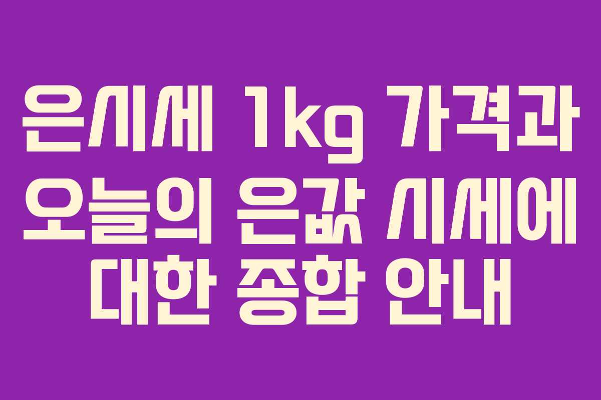 은시세 1kg 가격과 오늘의 은값 시세에 대한 종합 안내