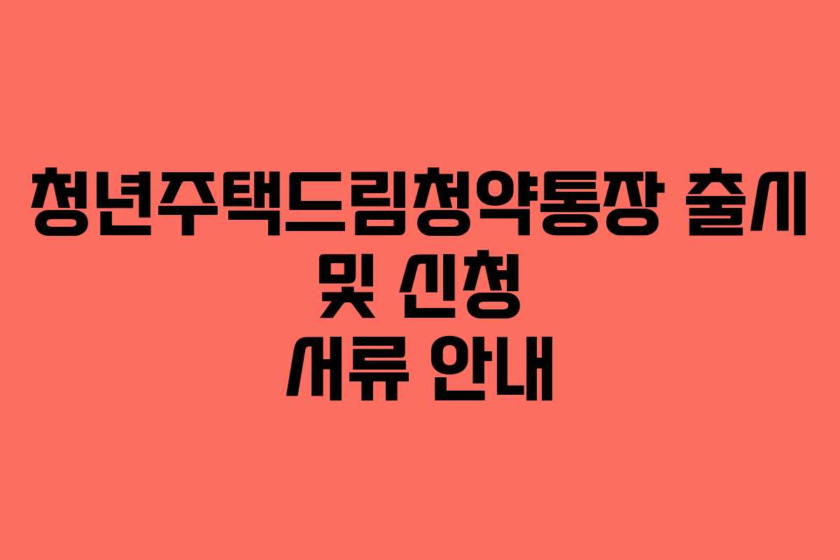 청년주택드림청약통장 출시 및 신청 서류 안내